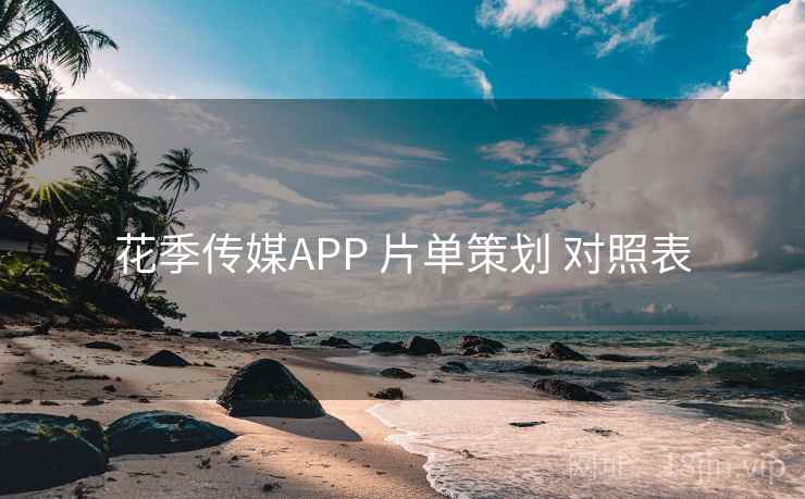 花季传媒APP 片单策划 对照表