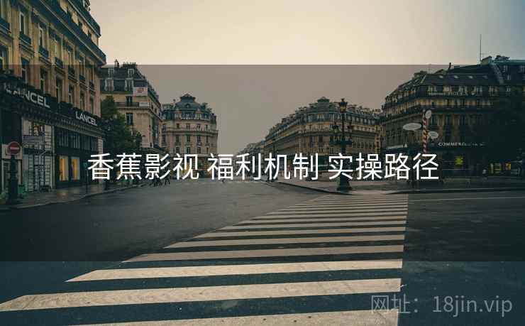 香蕉影视 福利机制 实操路径