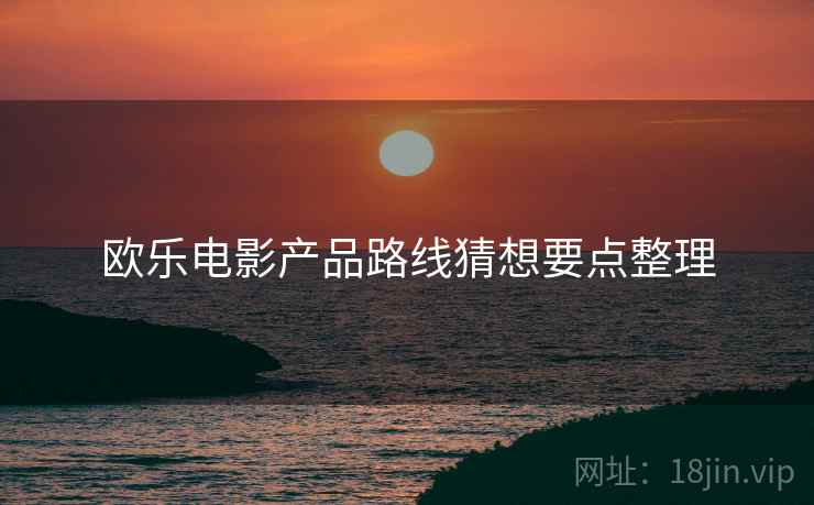 欧乐电影产品路线猜想要点整理