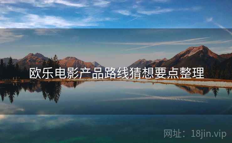 欧乐电影产品路线猜想要点整理