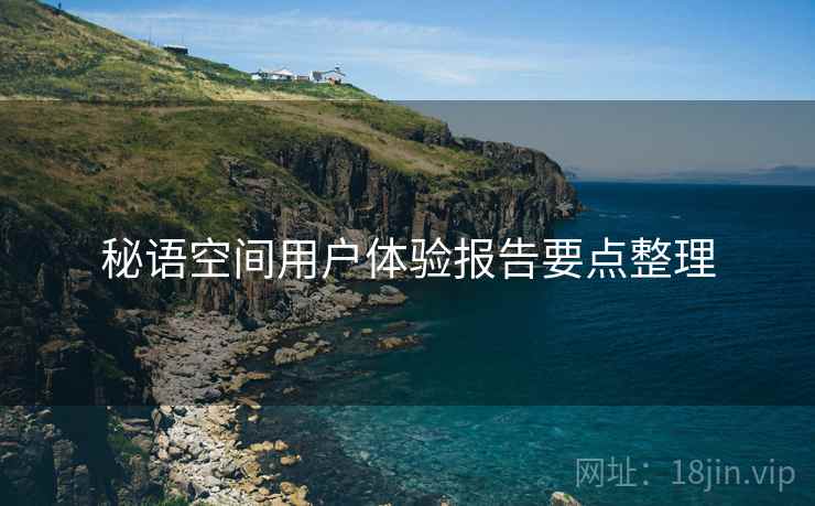 秘语空间用户体验报告要点整理