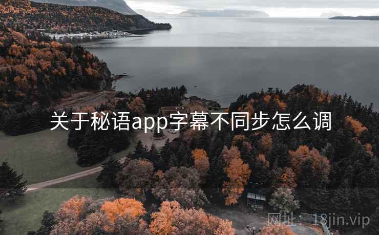 关于秘语app字幕不同步怎么调