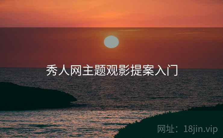秀人网主题观影提案入门