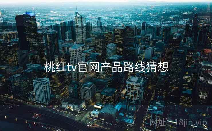 桃红tv官网产品路线猜想