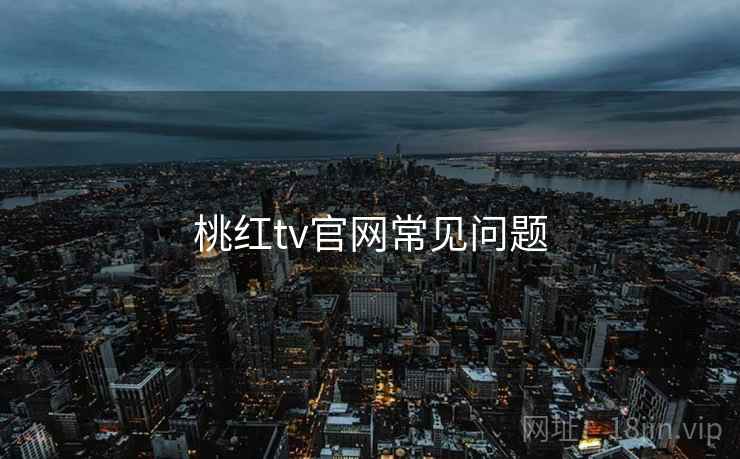 桃红tv官网常见问题