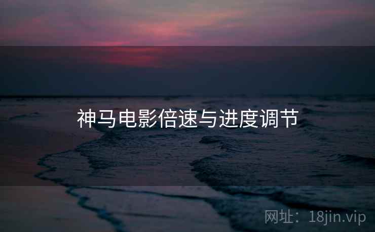 神马电影倍速与进度调节