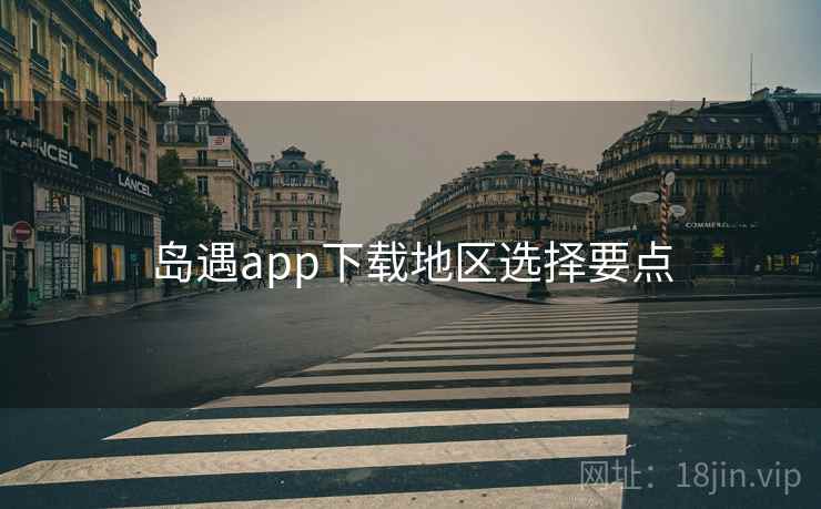 岛遇app下载地区选择要点