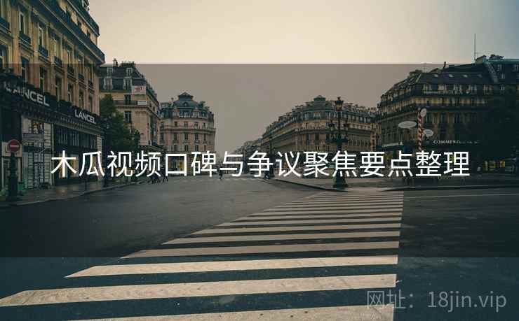 木瓜视频口碑与争议聚焦要点整理