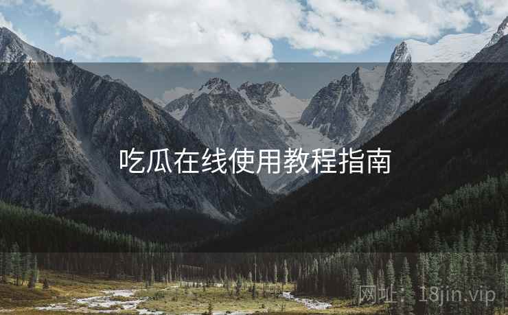 吃瓜在线使用教程指南