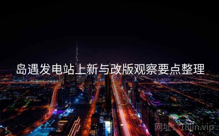 岛遇发电站上新与改版观察要点整理