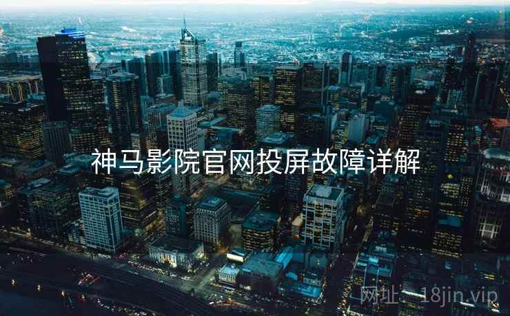 神马影院官网投屏故障详解
