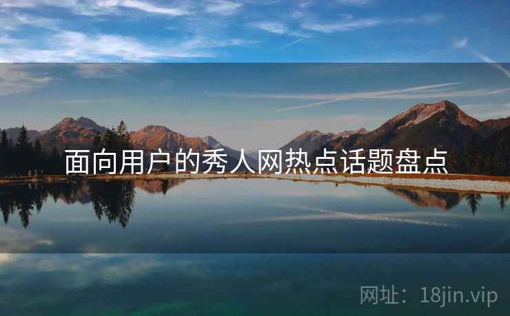 面向用户的秀人网热点话题盘点