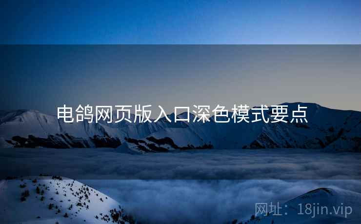 电鸽网页版入口深色模式要点
