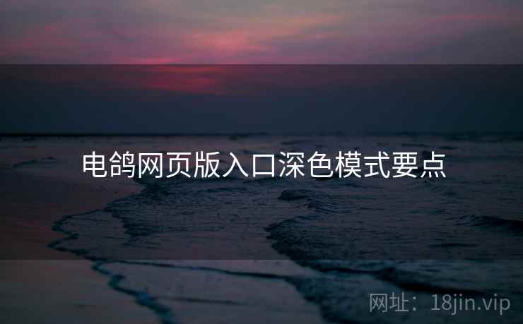 电鸽网页版入口深色模式要点