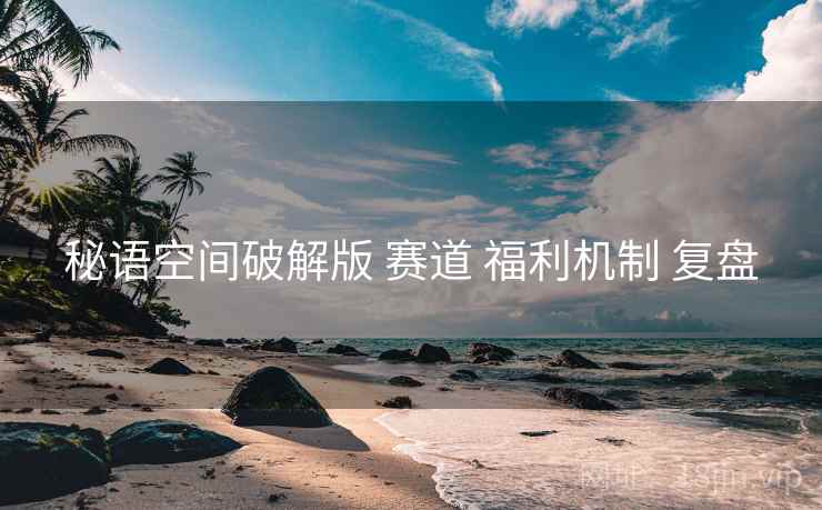 秘语空间破解版 赛道 福利机制 复盘