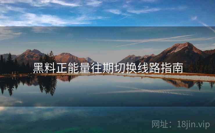 黑料正能量往期切换线路指南