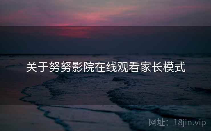 关于努努影院在线观看家长模式