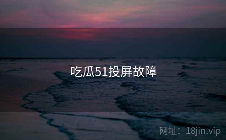 吃瓜51投屏故障