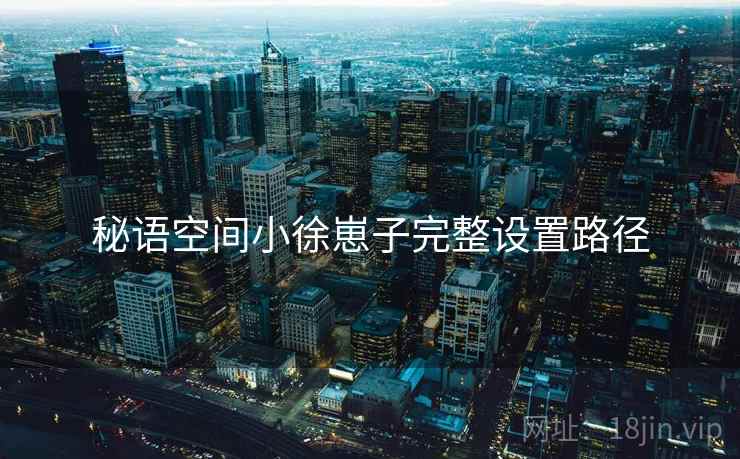 秘语空间小徐崽子完整设置路径