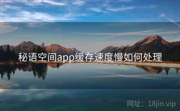 秘语空间app缓存速度慢如何处理