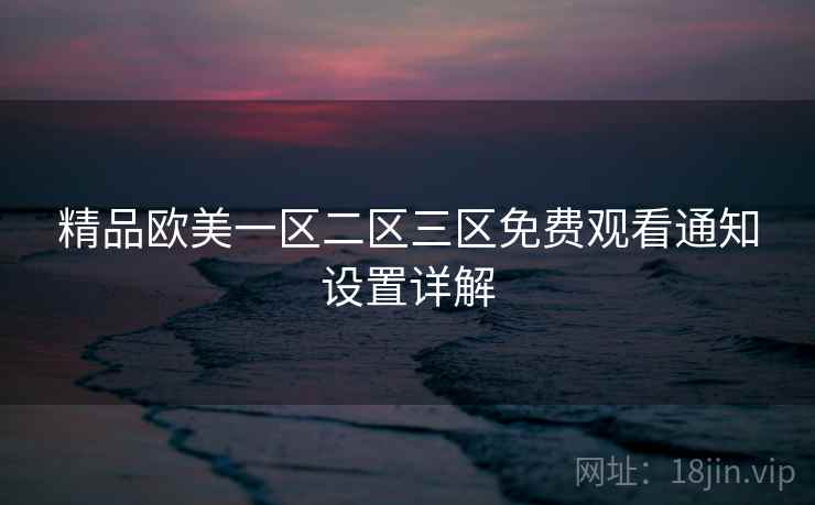 精品欧美一区二区三区免费观看通知设置详解