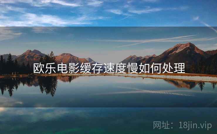 欧乐电影缓存速度慢如何处理