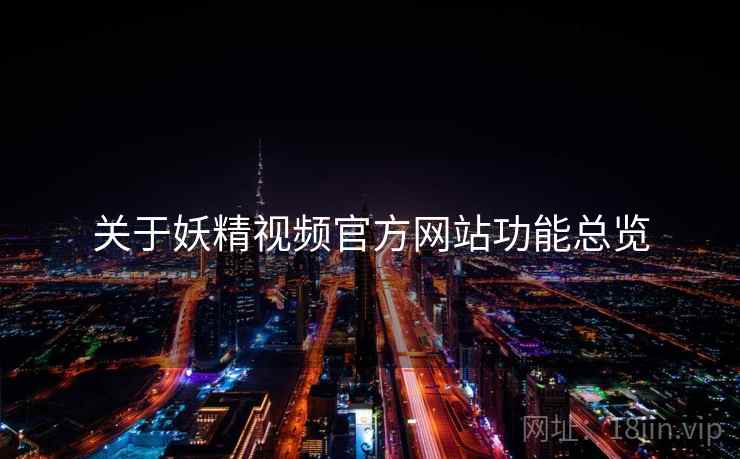 关于妖精视频官方网站功能总览
