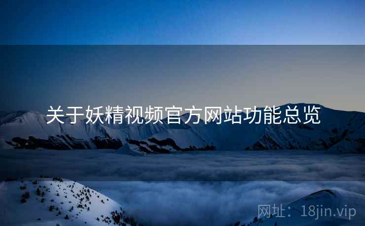 关于妖精视频官方网站功能总览