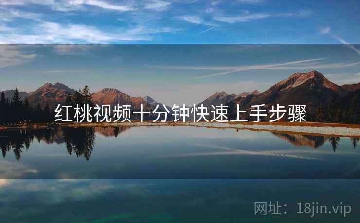 红桃视频十分钟快速上手步骤