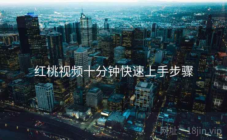 红桃视频十分钟快速上手步骤