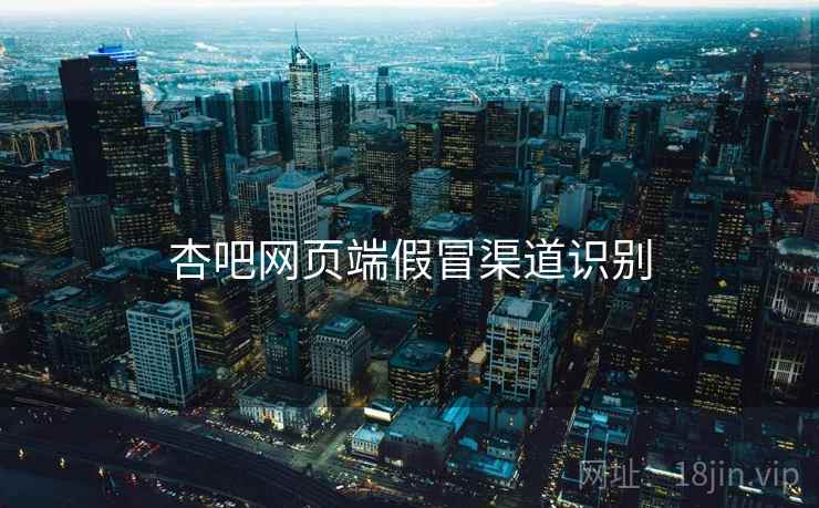 杏吧网页端假冒渠道识别