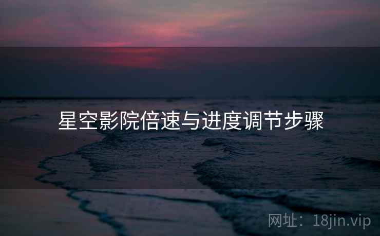 星空影院倍速与进度调节步骤