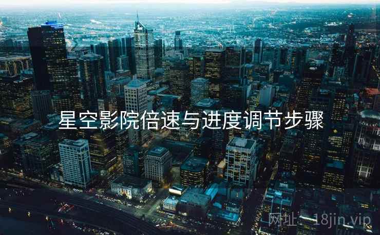 星空影院倍速与进度调节步骤