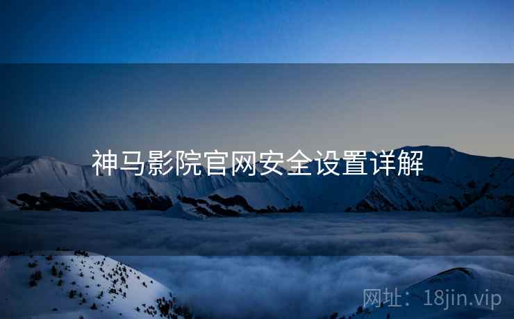 神马影院官网安全设置详解