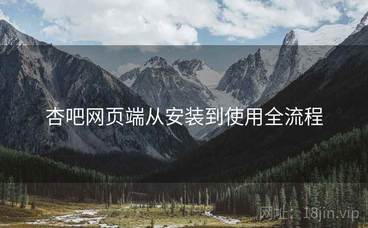 杏吧网页端从安装到使用全流程