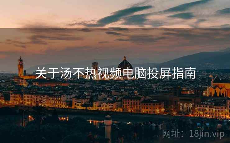 关于汤不热视频电脑投屏指南