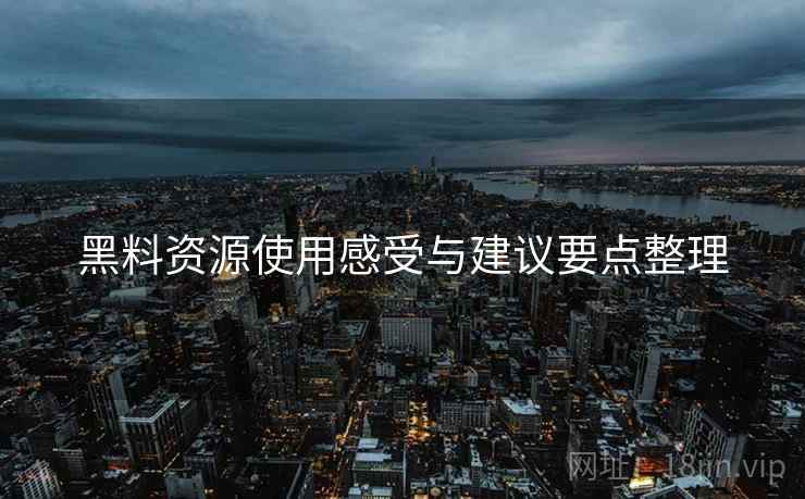 黑料资源使用感受与建议要点整理