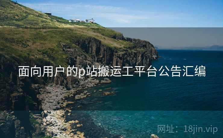 面向用户的p站搬运工平台公告汇编
