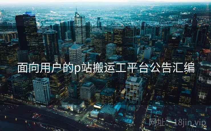 面向用户的p站搬运工平台公告汇编