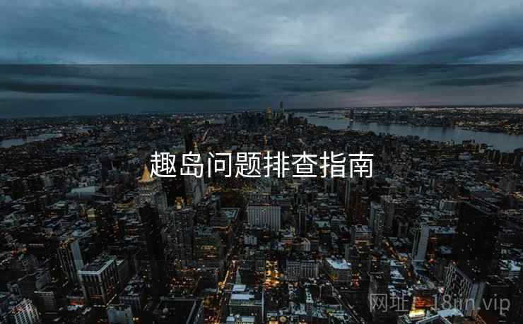 趣岛问题排查指南