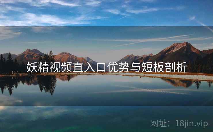 妖精视频直入口优势与短板剖析