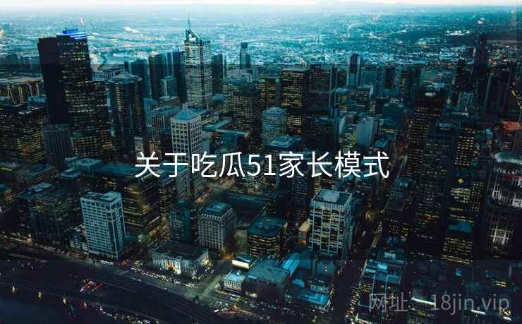 关于吃瓜51家长模式