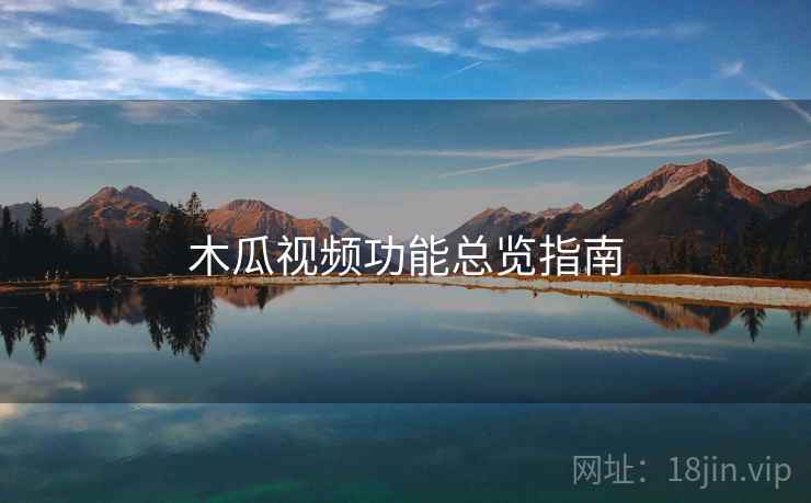 木瓜视频功能总览指南