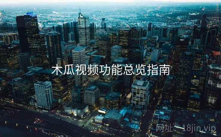 木瓜视频功能总览指南