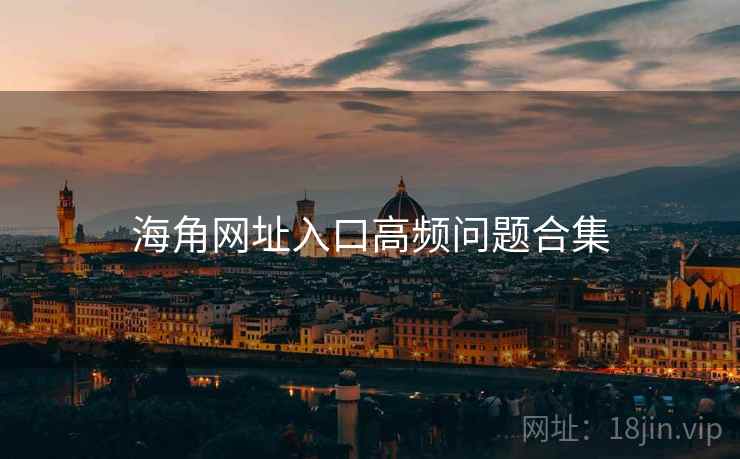 海角网址入口高频问题合集