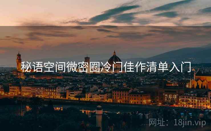 秘语空间微密圈冷门佳作清单入门