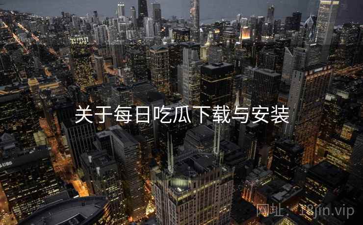 关于每日吃瓜下载与安装