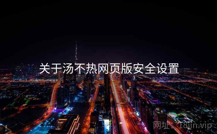 关于汤不热网页版安全设置