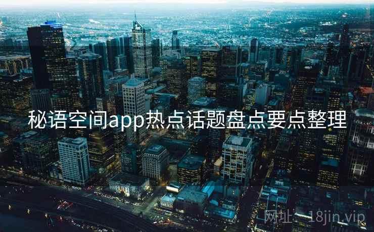 秘语空间app热点话题盘点要点整理