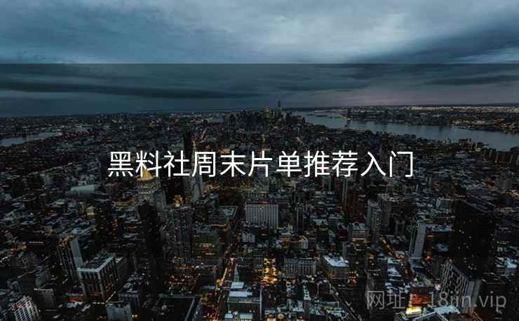 黑料社周末片单推荐入门